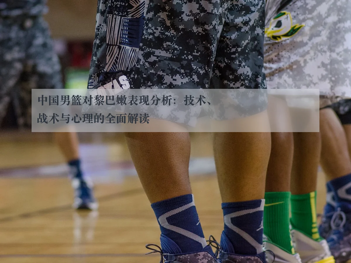 中国男篮对黎巴嫩表现分析：技术、战术与心理的全面解读